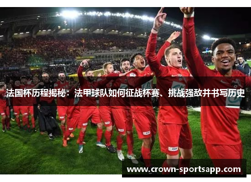 法国杯历程揭秘：法甲球队如何征战杯赛、挑战强敌并书写历史