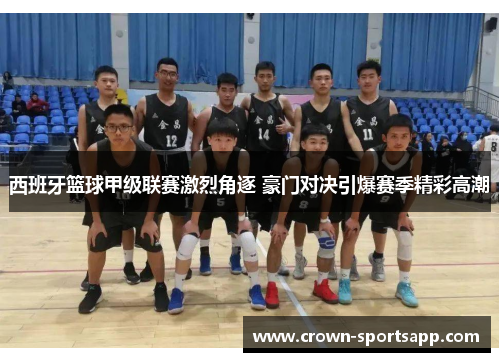 西班牙篮球甲级联赛激烈角逐 豪门对决引爆赛季精彩高潮